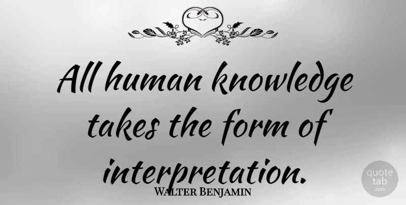 Walter Benjamin Quote About Intelligence, Interpretation, Form: All Human Knowledge Takes The...