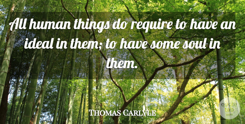 Thomas Carlyle Quote About Soul, Humans, Ideals: All Human Things Do Require...