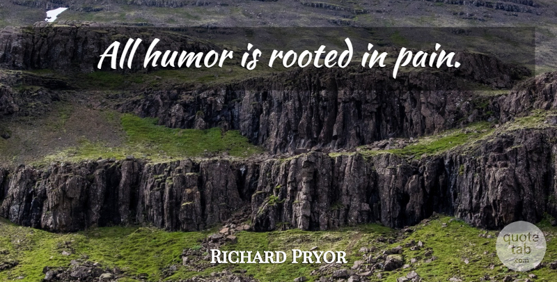 Richard Pryor Quote About Pain, Humour, Rooted: All Humor Is Rooted In...