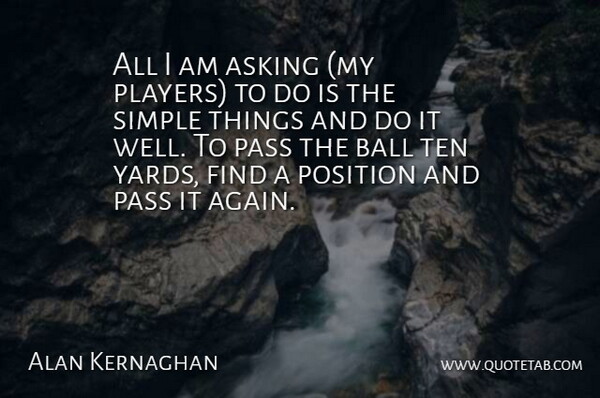 Alan Kernaghan Quote About Asking, Ball, Pass, Position, Simple: All I Am Asking My...