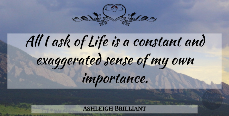 Ashleigh Brilliant Quote About Life Is, Importance, Constant: All I Ask Of Life...