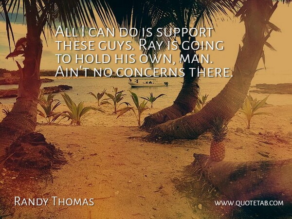 Randy Thomas Quote About Concerns, Hold, Man, Ray, Support: All I Can Do Is...