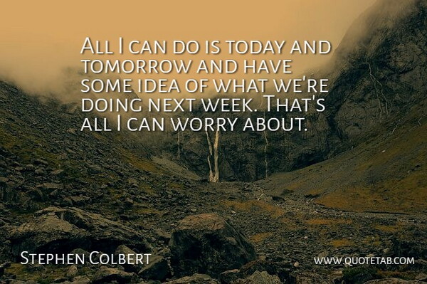 Stephen Colbert Quote About Next, Worry: All I Can Do Is...