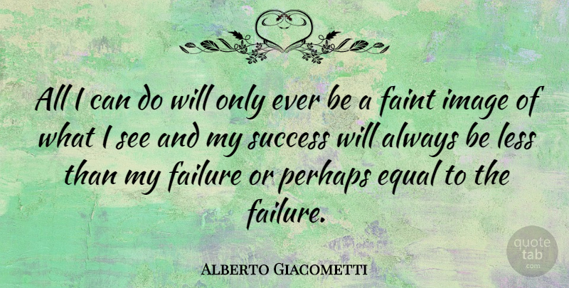 Alberto Giacometti Quote About Equal, I Can, Can Do: All I Can Do Will...