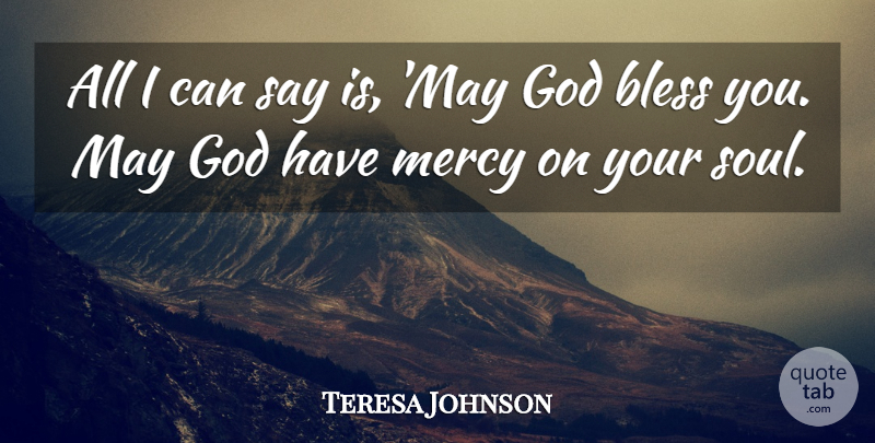 Teresa Johnson Quote About Bless, God, Mercy: All I Can Say Is...