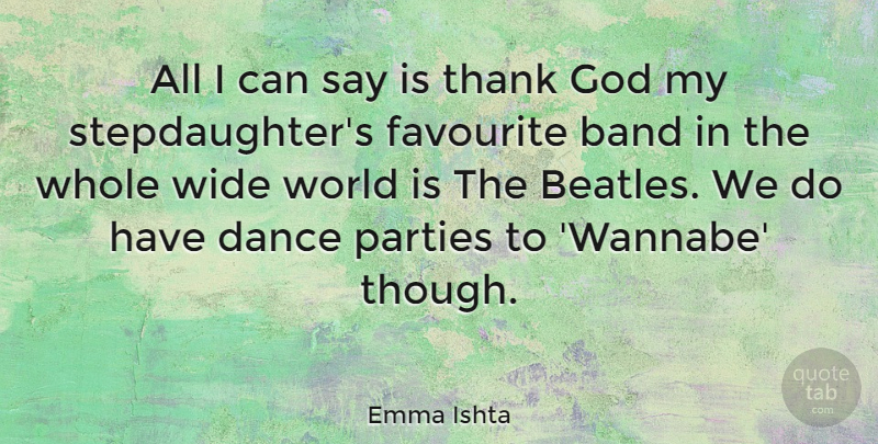 Emma Ishta Quote About Band, Favourite, God, Parties, Thank: All I Can Say Is...