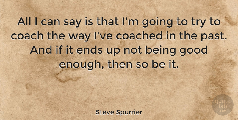 Steve Spurrier Quote About Past, Trying, Way: All I Can Say Is...