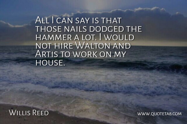 Willis Reed Quote About Hammer, Hire, Nails, Work: All I Can Say Is...