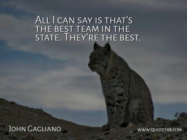 John Gagliano Quote About Best, Team: All I Can Say Is...