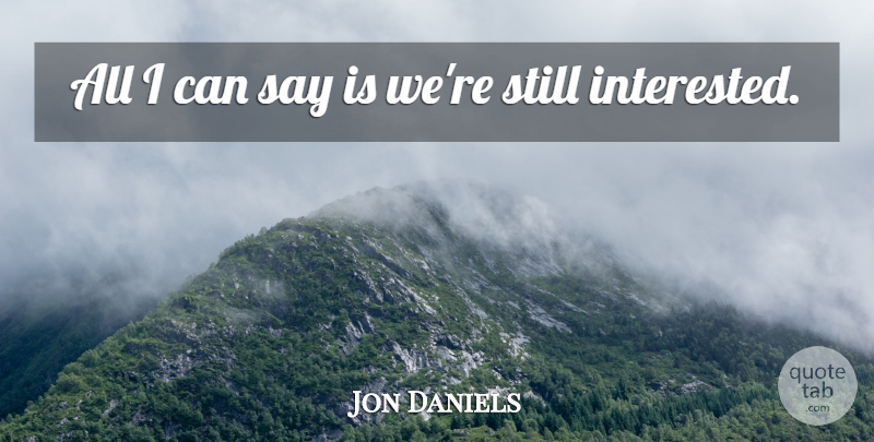Jon Daniels Quote About undefined: All I Can Say Is...