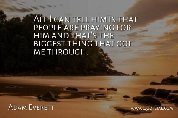 Adam Everett Quote About Biggest, People, Praying: All I Can Tell Him...