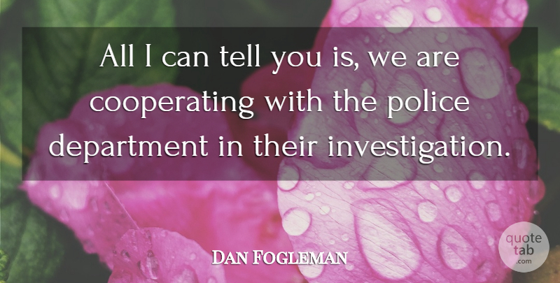 Dan Fogleman Quote About Department, Police: All I Can Tell You...