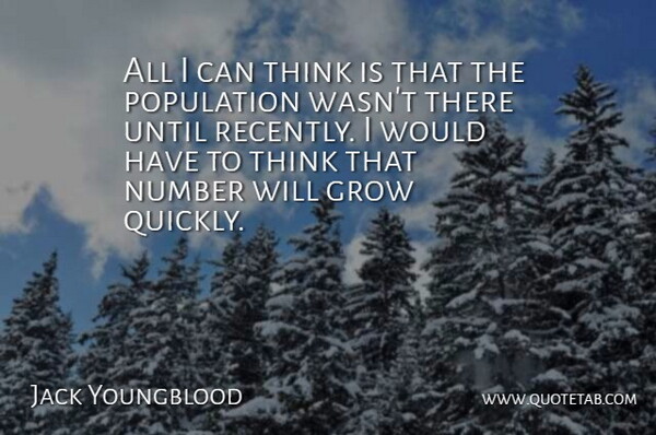 Jack Youngblood Quote About Grow, Number, Population, Until: All I Can Think Is...