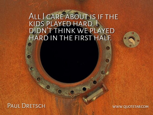 Paul Dretsch Quote About Care, Hard, Kids, Played: All I Care About Is...