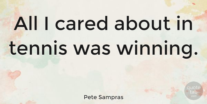 Pete Sampras Quote About Winning, Tennis: All I Cared About In...