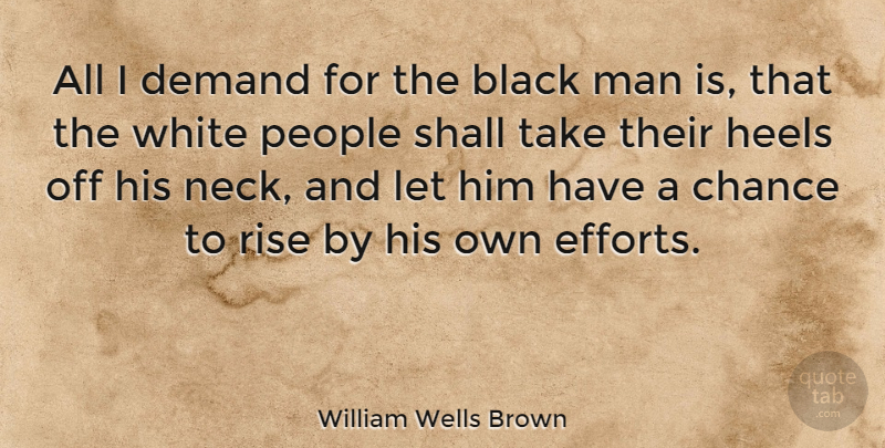 William Wells Brown Quote About Black And White, Men, People: All I Demand For The...
