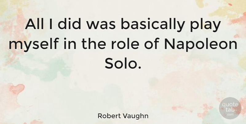 Robert Vaughn Quote About Napoleon: All I Did Was Basically...