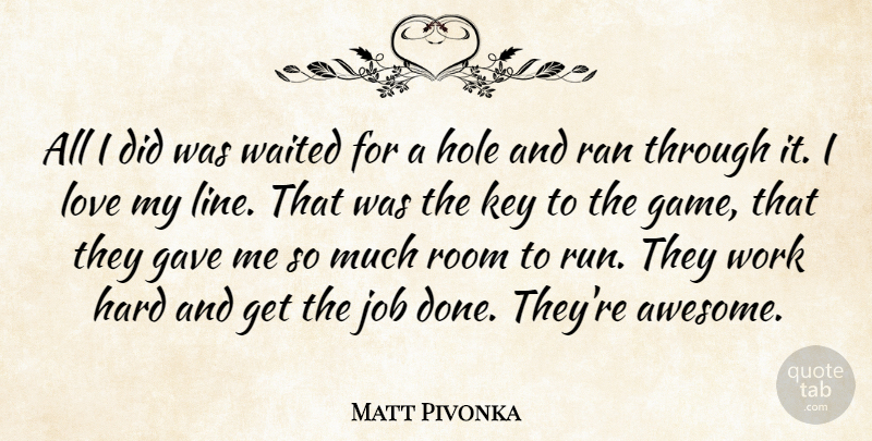 Matt Pivonka Quote About Gave, Hard, Hole, Job, Key: All I Did Was Waited...