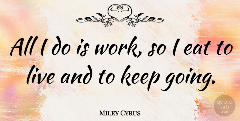 Miley Cyrus Quote About Keep Going: All I Do Is Work...