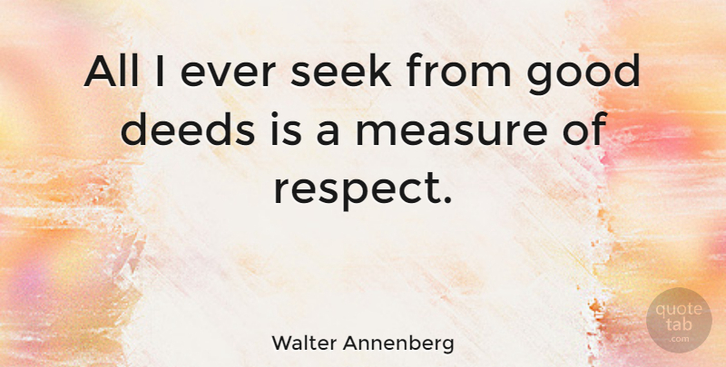 Walter Annenberg Quote About Deeds, Good Deeds: All I Ever Seek From...