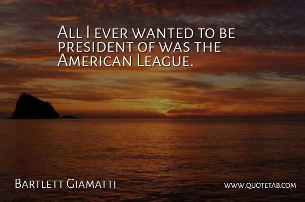 A. Bartlett Giamatti Quote About League, President, Wanted: All I Ever Wanted To...