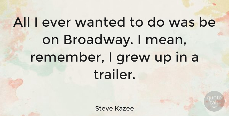 Steve Kazee Quote About Mean, Broadway, Remember: All I Ever Wanted To...