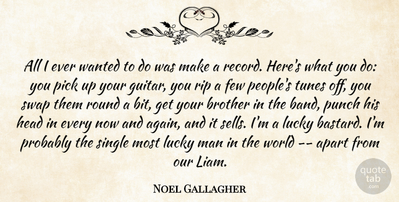 Noel Gallagher Quote About Apart, Brother, Few, Head, Lucky: All I Ever Wanted To...