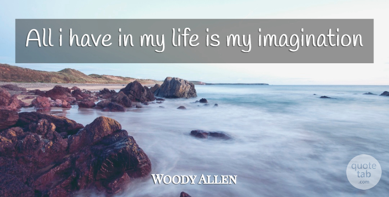 Woody Allen Quote About Imagination, Life Is, My Imagination: All I Have In My...
