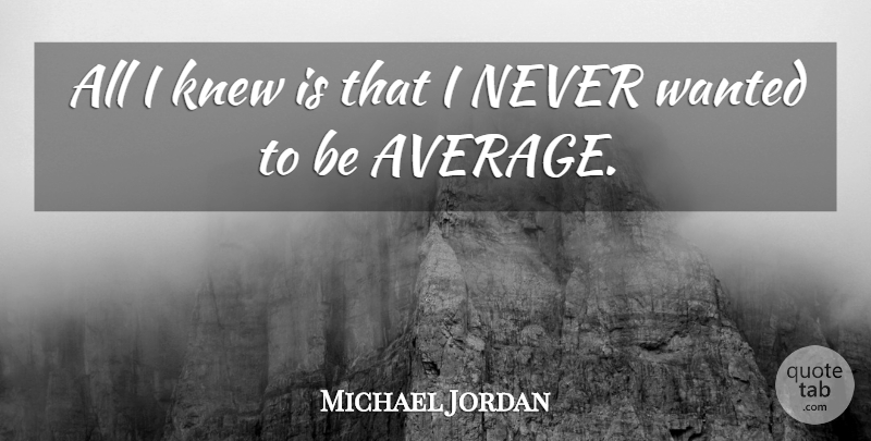 Michael Jordan Quote About Average, Wanted: All I Knew Is That...