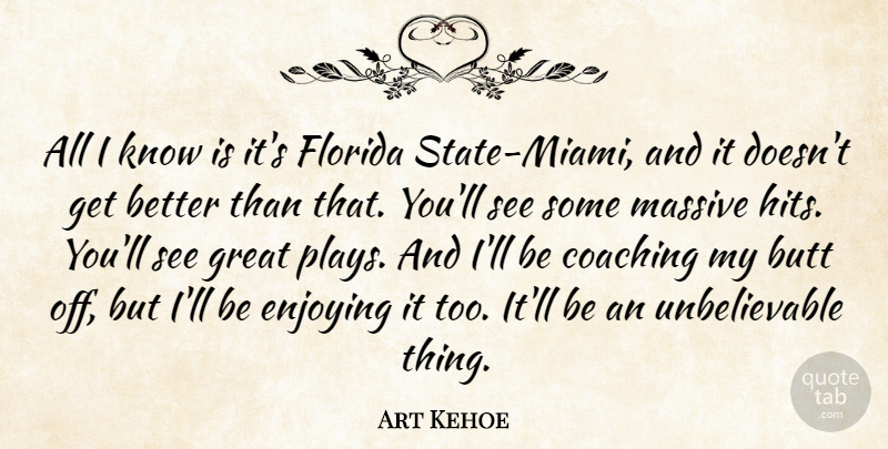 Art Kehoe Quote About Coaching, Enjoying, Florida, Great, Massive: All I Know Is Its...