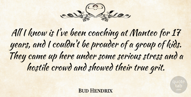 Bud Hendrix Quote About Came, Coaching, Crowd, Group, Hostile: All I Know Is Ive...