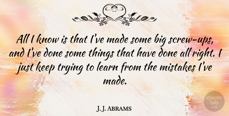 J. J. Abrams Quote About Mistake, Trying, Done: All I Know Is That...