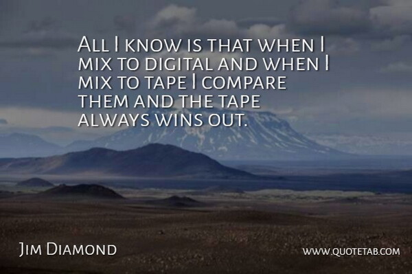 Jim Diamond Quote About Compare, Digital, Mix, Tape, Wins: All I Know Is That...