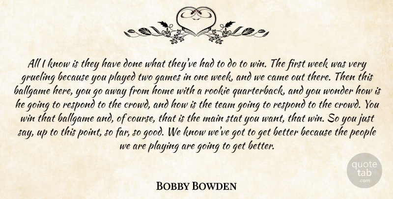 Bobby Bowden Quote About Ballgame, Came, Games, Grueling, Home: All I Know Is They...