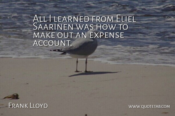 Frank Lloyd Wright Quote About Make Out, Expenses, Accounts: All I Learned From Eliel...