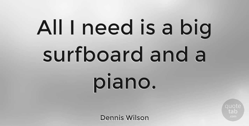 Dennis Wilson Quote About Piano, Needs, Bigs: All I Need Is A...