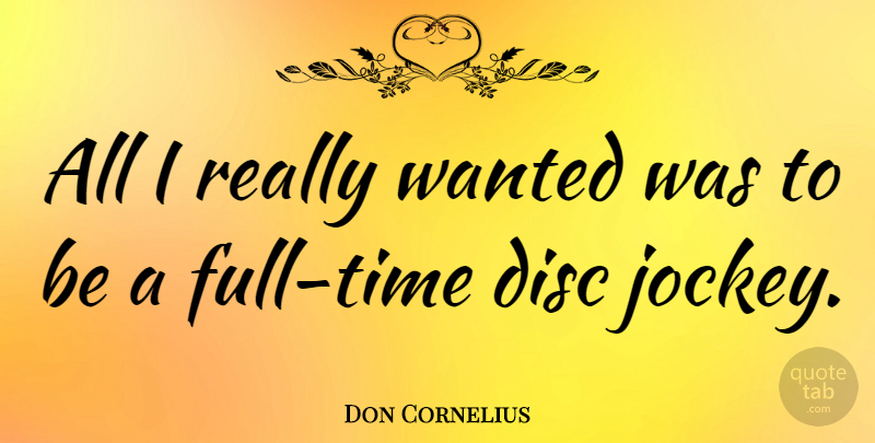 Don Cornelius Quote About undefined: All I Really Wanted Was...