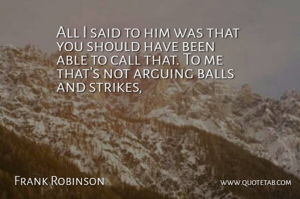 Frank Robinson Quote About Arguing, Balls, Call: All I Said To Him...