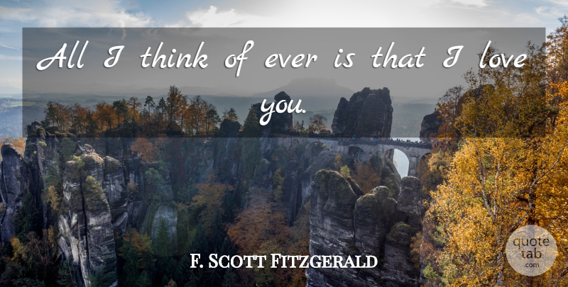 F. Scott Fitzgerald Quote About Love You, Thinking: All I Think Of Ever...