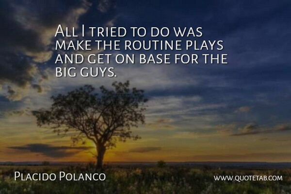 Placido Polanco Quote About Base, Plays, Routine, Tried: All I Tried To Do...