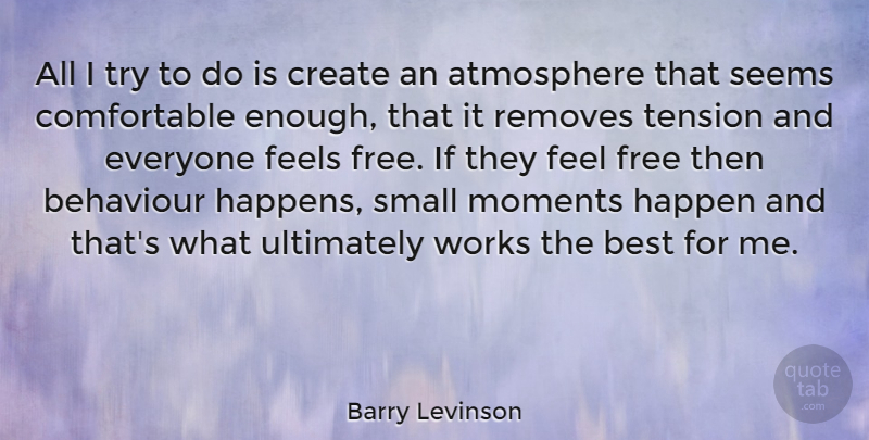 Barry Levinson Quote About Atmosphere, Trying, Behaviour: All I Try To Do...
