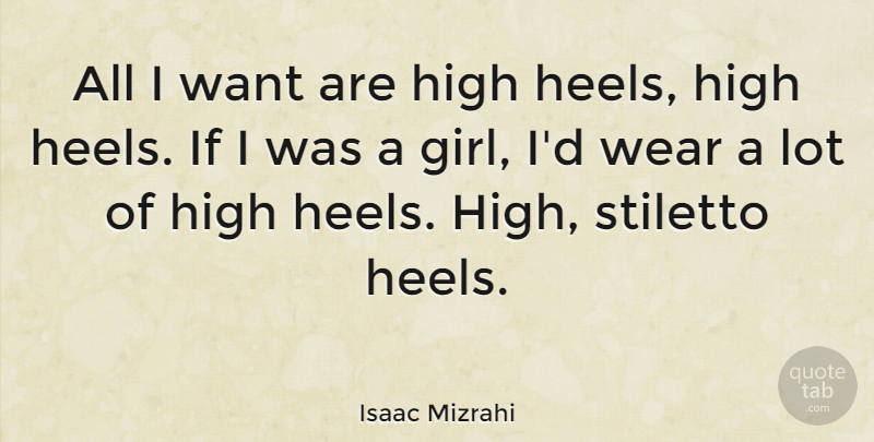 Isaac Mizrahi Quote About Girl, High Heels, Want: All I Want Are High...