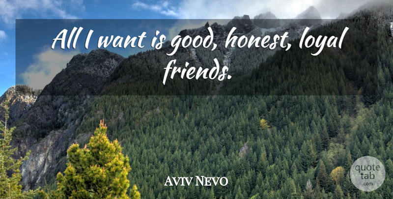 Aviv Nevo Quote About Want, Loyal, Honest: All I Want Is Good...
