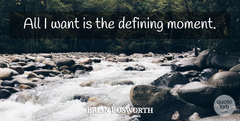 Brian Bosworth Quote About Defining Moments, Defining, Want: All I Want Is The...