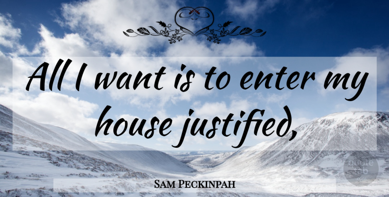 Sam Peckinpah Quote About House, Want, Justified: All I Want Is To...