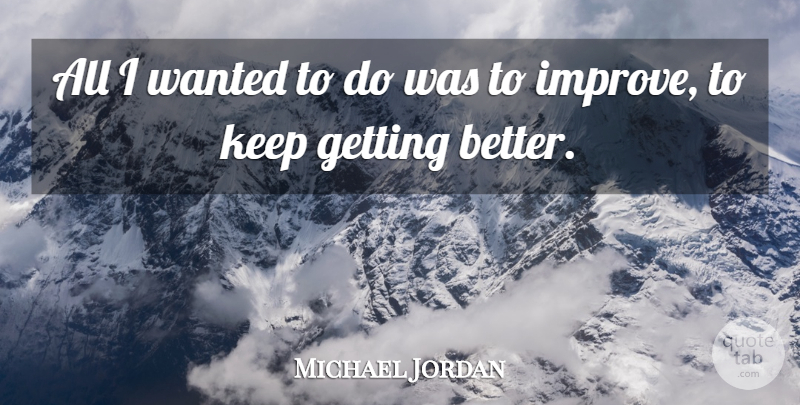 Michael Jordan Quote About Get Better, Wanted: All I Wanted To Do...