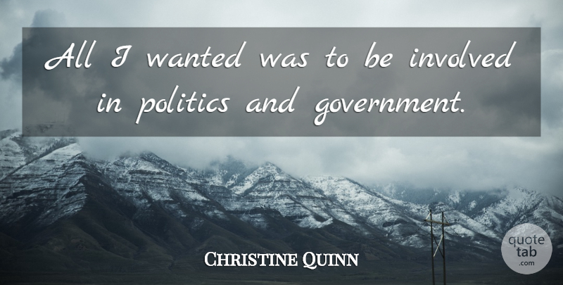 Christine Quinn Quote About Government, Wanted, Involved: All I Wanted Was To...