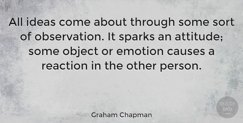 Graham Chapman Quote About Attitude, Ideas, Sparks: All Ideas Come About Through...