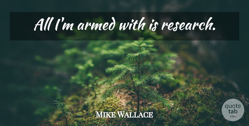 Mike Wallace Quote About Research: All Im Armed With Is...