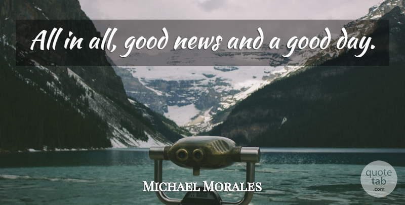 Michael Morales Quote About Good, News: All In All Good News...
